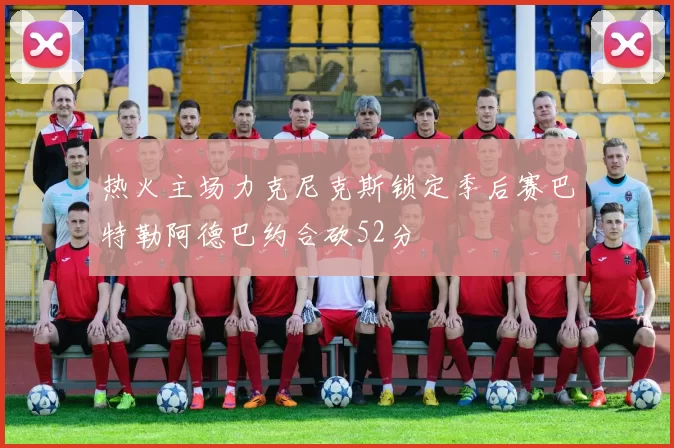 热火主场力克尼克斯锁定季后赛巴特勒阿德巴约合砍52分