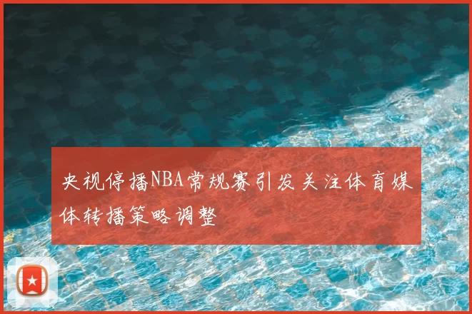 央视停播NBA常规赛引发关注体育媒体转播策略调整