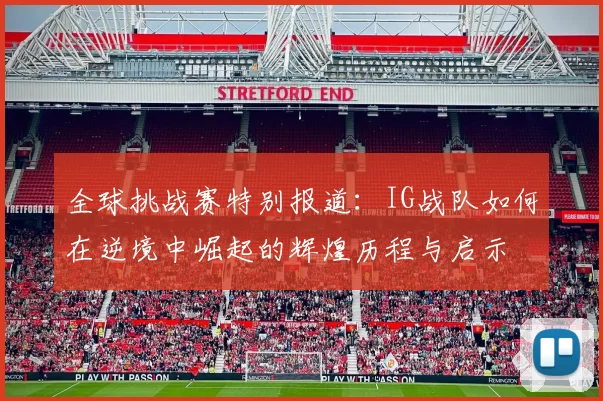 全球挑战赛特别报道：IG战队如何在逆境中崛起的辉煌历程与启示